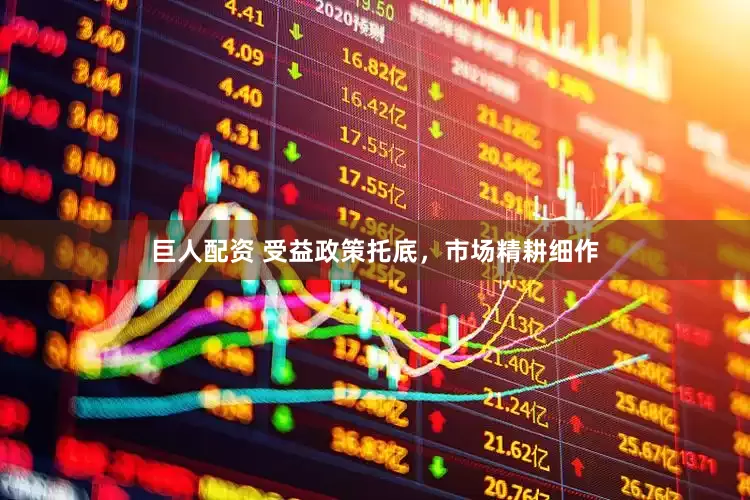 巨人配资 受益政策托底，市场精耕细作