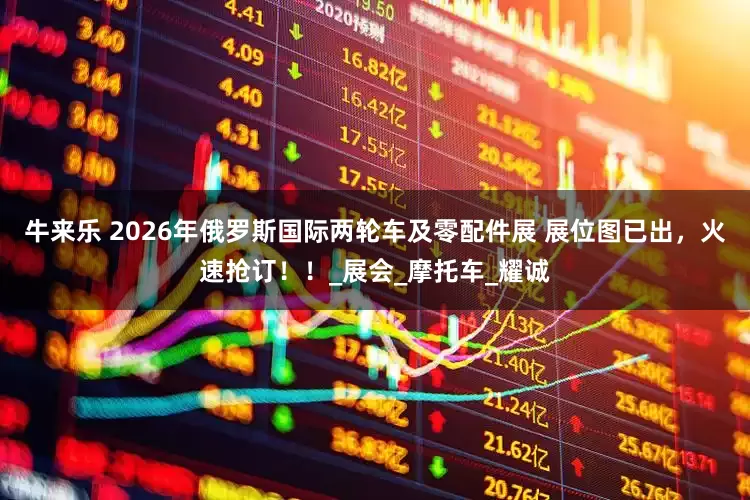 牛来乐 2026年俄罗斯国际两轮车及零配件展 展位图已出，火速抢订！！_展会_摩托车_耀诚