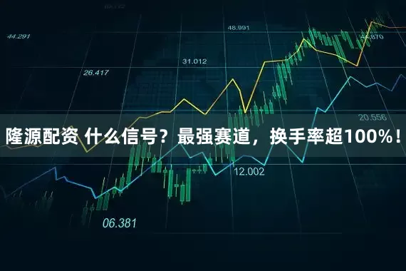 隆源配资 什么信号？最强赛道，换手率超100%！