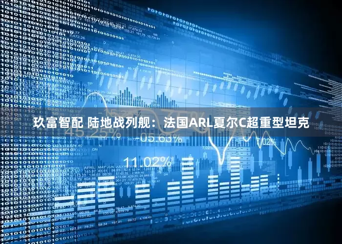 玖富智配 陆地战列舰：法国ARL夏尔C超重型坦克