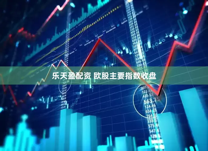 乐天盈配资 欧股主要指数收盘